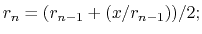 $\displaystyle r_n = (r_{n-1} + (x / r_{n-1})) / 2;
$