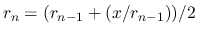 $\displaystyle r_n = (r_{n-1} + (x / r_{n-1})) / 2
$