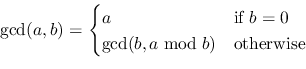 \begin{displaymath}\gcd(a, b) =
\begin{cases}
a & \text{if } b = 0 \\
\gcd(b, a\bmod b) & \text{otherwise}
\end{cases}\end{displaymath}