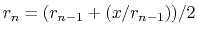 $\displaystyle r_n = (r_{n-1} + (x / r_{n-1})) / 2
$