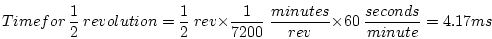 \begin{displaymath}Time for~\frac{1}{2}~revolution = \frac{1}{2}~rev \times \fra...
...
\frac{minutes}{rev} \times 60~\frac{seconds}{minute} = 4.17 ms\end{displaymath}