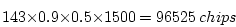 \begin{displaymath}143 \times 0.9 \times 0.5 \times 1500 = 96525 \ chips \end{displaymath}
