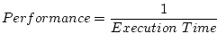 \begin{displaymath}Performance = \frac{1}{Execution \ Time} \end{displaymath}