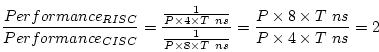 \begin{displaymath}\frac{ Performance_{RISC}}{ Performance_{CISC}} = \frac{\frac...
... = \frac{P \times 8 \times T\ ns}{P \times 4 \times T\ ns} = 2 \end{displaymath}