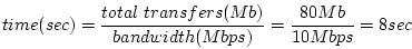 \begin{displaymath}time(sec) = \frac{total\ transfers(Mb)}{bandwidth(Mbps)} = \frac{80Mb}{10Mbps} = 8sec \end{displaymath}