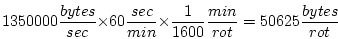 \begin{displaymath}1350000 \frac{bytes}{sec} \times 60 \frac{sec}{min} \times \frac{1}{1600} \frac{min}{rot} = 50625 \frac{bytes}{rot} \end{displaymath}