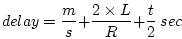 \begin{displaymath}delay = \frac{m}{s} + \frac{2 \times L}{R} + \frac{t}{2}\ sec \end{displaymath}