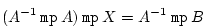 \begin{displaymath}
(A^{-1} \ \texttt{mp} \ A) \ \texttt{mp} \ X = A^{-1} \ \texttt{mp} \ B
\end{displaymath}