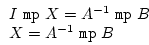 \begin{displaymath}
\begin{array}{l}
I \ \texttt{mp} \ X = A^{-1} \ \texttt{mp} \ B \\
X = A^{-1} \ \texttt{mp} \ B
\end{array}\end{displaymath}