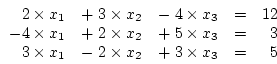 \begin{displaymath}
\begin{array}{rrrrr}
2 \times x_1 & + \; 3 \times x_2 & - \;...
...x_1 & - \; 2 \times x_2 & + \; 3 \times x_3 & = & 5
\end{array}\end{displaymath}