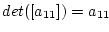 $det(\left[ a_{11} \right]) = a_{11}$
