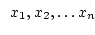 $\begin{array}{l} x_1, x_2, \ldots x_n \end{array}$