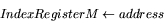 \begin{displaymath}
IndexRegister M \leftarrow address \end{displaymath}