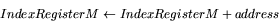 \begin{displaymath}
IndexRegister M \leftarrow IndexRegister M + address \end{displaymath}