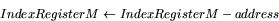 \begin{displaymath}
IndexRegister M \leftarrow IndexRegister M - address \end{displaymath}