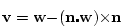 \begin{displaymath}
\mathbf{v} = \mathbf{w} - (\mathbf{n} \centerdot \mathbf{w}) \times \mathbf{n}
\end{displaymath}
