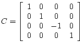 \begin{displaymath}
C = \left[
\begin{array}{cccc}
1 & 0 & 0 & 0 \\
0 & 1 & 0 & 0 \\
0 & 0 & -1 & 0 \\
0 & 0 & 0 & 1 \\
\end{array}\right]
\end{displaymath}