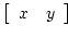 $\left[ \begin{array}{ll} x & y \end{array} \right]$