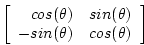 \begin{displaymath}
\left[ \begin{array}{rr}
cos(\theta) & sin(\theta) \\
- sin(\theta) & cos(\theta) \end{array} \right]
\end{displaymath}