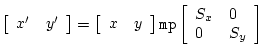 \begin{displaymath}
\left[ \begin{array}{ll} x^{\prime} & y^{\prime} \end{array}...
...eft[ \begin{array}{ll}
S_x & 0 \\
0 & S_y \end{array} \right]
\end{displaymath}