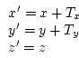 \begin{displaymath}
\begin{array}{l}
x^{\prime} = x + T_x \\
y^{\prime} = y + T_y \\
z^{\prime} = z
\end{array}\end{displaymath}