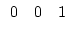 $\begin{array}{lll} 0 & 0 & 1 \end{array}$