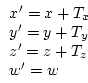 \begin{displaymath}
\begin{array}{l}
x^{\prime} = x + T_x \\
y^{\prime} = y + T_y \\
z^{\prime} = z + T_z \\
w^{\prime} = w
\end{array}\end{displaymath}
