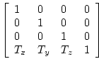 \begin{displaymath}
\left[
\begin{array}{llll}
1 & 0 & 0 & 0\\
0 & 1 & 0 & 0\\
0 & 0 & 1 & 0\\
T_x & T_y & T_z & 1
\end{array}\right]
\end{displaymath}