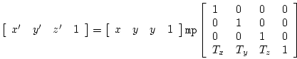 \begin{displaymath}
\left[ \begin{array}{llll} x^{\prime} & y^{\prime} & z^{\pri...
...& 0\\
0 & 0 & 1 & 0\\
T_x & T_y & T_z & 1
\end{array}\right]
\end{displaymath}