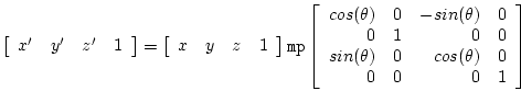 \begin{displaymath}
\left[ \begin{array}{llll} x^{\prime} & y^{\prime} & z^{\pri...
...ta) & 0 & cos(\theta) & 0\\
0 & 0 & 0 & 1 \end{array} \right]
\end{displaymath}