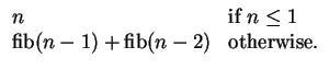 $\displaystyle \begin{array}{ll}
n & \text{if } n \leq 1 \\
\ensuremath{\math...
... + \ensuremath{\mathop{\rm fib}\nolimits(n-2)} & \text{otherwise.}
\end{array}$