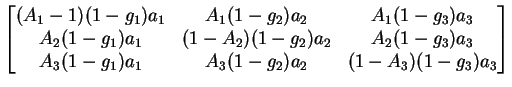 $\displaystyle \begin{bmatrix}(A_1 - 1)(1-g_1)a_1 & A_1 (1-g_2)a_2 & A_1 (1-g_3)...
... (1-g_3)a_3 \\ A_3(1-g_1)a_1 & A_3 (1-g_2)a_2 & (1-A_3) (1-g_3)a_3\end{bmatrix}$