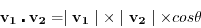 \begin{displaymath}
\mathbf{v_1} \centerdot \mathbf{v_2} = \mid \mathbf{v_1}\mid \times \mid \mathbf{v_2}\mid \times cos \theta
\end{displaymath}