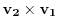 $\mathbf{v_2} \times \mathbf{v_1}$