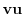 $\mathbf{v} \mathbf{u}$