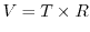 $V = T \times R$